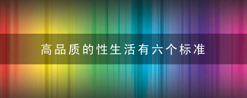 高品质的性生活有六个标准 提高夫妻性生活质量的几个要点